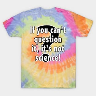 If You Can't Question It, It's Not Science T-Shirt